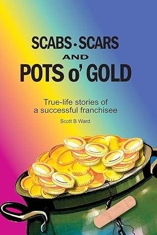 scabs scars and pots o gold true life stories of a successful franchisee 1st edition scott b. ward