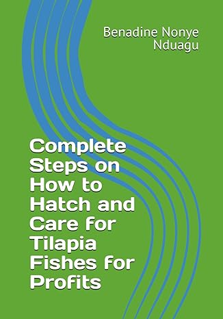 complete steps on how to hatch and care for tilapia fishes for profits 1st edition benadine nonye nduagu
