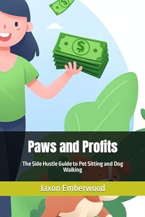 paws and profits the side hustle guide to pet sitting and dog walking 1st edition jaxon emberwood