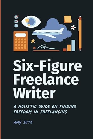 six figure freelance writer a holistic guide on finding freedom in freelancing 1st edition amy suto ,kyle