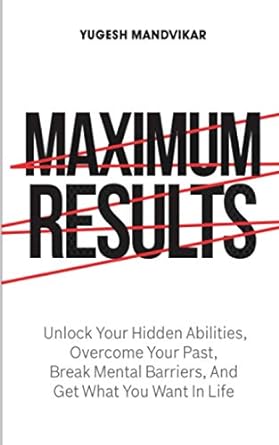 maximum results unlock your hidden abilities overcome your past break mental barriers and get what you want