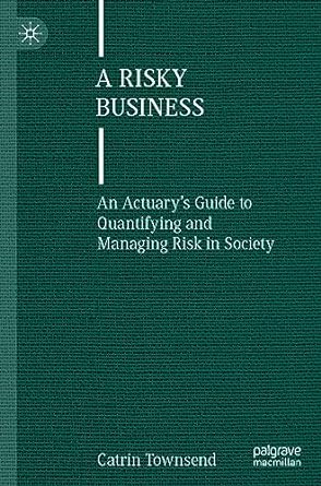 a risky business an actuary s guide to quantifying and managing risk in society 1st edition catrin townsend