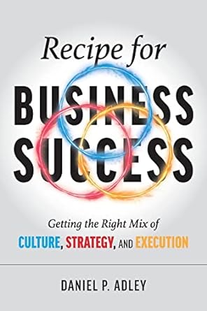 recipe for business success getting the right mix of culture strategy and execution 1st edition daniel p