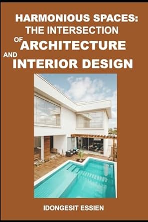 harmonious spaces the intersection of architecture and interior design 1st edition idongesit asuquo essien