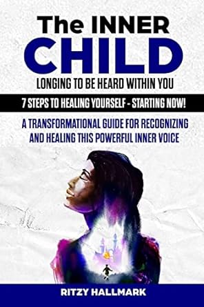 the inner child longing to be heard within you 7 steps to healing yourself starting now a transformational