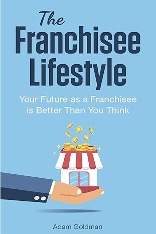 the franchisee lifestyle your future as a franchisee is better than you think 1st edition adam goldman