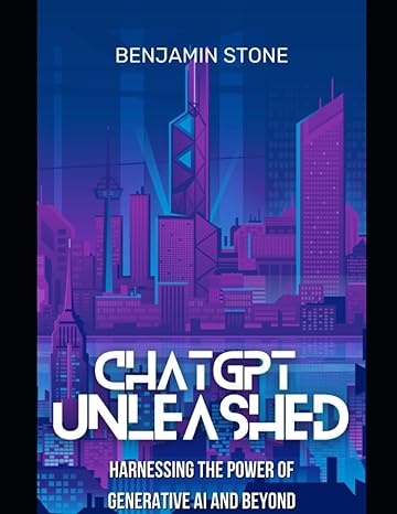 chatgpt unleashed harnessing the power of generative ai and beyond 1st edition benjamin stone 979-8850776114