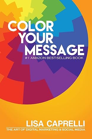 color your message the art of digital marketing and social media 1st edition lisa caprelli 1502728559,
