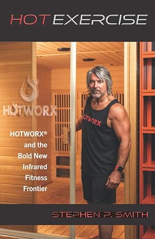 hot exercise hotworx and the bold new infrared fitness frontier 1st edition stephen p. smith 1649457812,