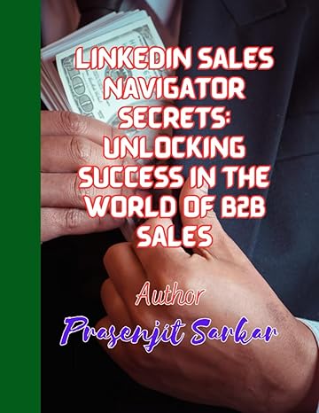 linkedin sales navigator secrets unlocking success in the world of b2b sales 1st edition prasenjit sarkar