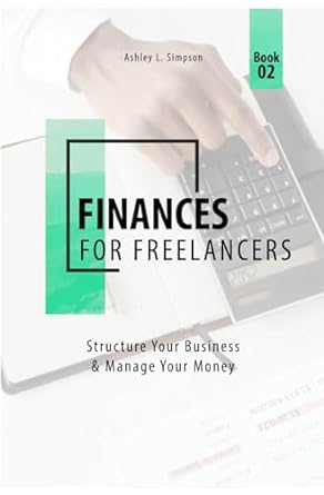 finances for freelancers structure your business and manage your money 1st edition ashley l. simpson