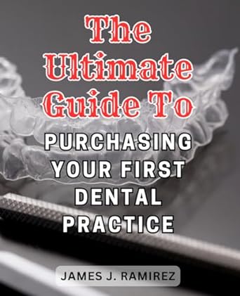 the ultimate guide to purchasing your first dental practice a step by step handbook to acquiring your first