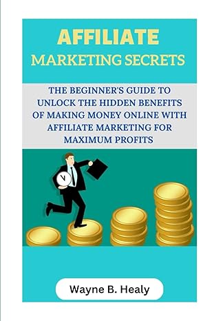affiliate marketing secrets 2023 the beginner s guide to unlock the hidden benefits of making money online