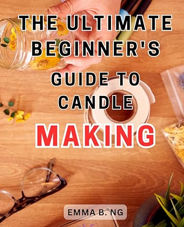 the ultimate beginner s guide to candle making unlock the art of crafting exquisite candles with expert