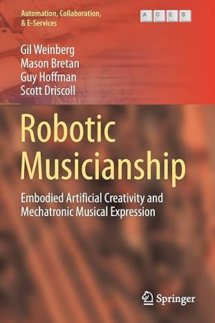 robotic musicianship embodied artificial creativity and mechatronic musical expression 1st edition gil