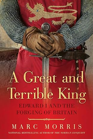 a great and terrible king edward i and the forging of britain 1st edition marc morris 1681771330,