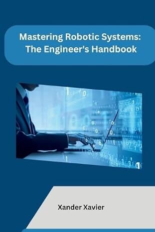 mastering robotic systems the engineer s handbook 1st edition xander xavier 979-8868957017