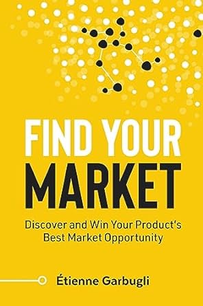 find your market discover and win your product s best market opportunity 1st edition etienne garbugli