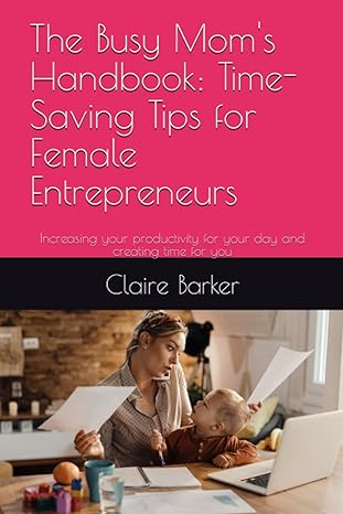 the busy mom s handbook time saving tips for female entrepreneurs increasing your productivity for your day