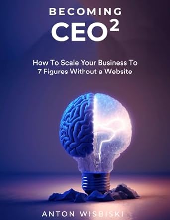 becoming ceo 2 how to scale your business to 7 figures without a website 1st edition anton wisbiski