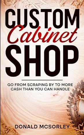 custom cabinet shop go from scraping by to more cash than you can handle 1st edition donald mcsorley