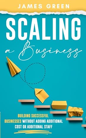 scaling a business building a business without additional cost or adding additional staff 1st edition james o