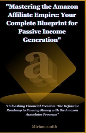 mastering the amazon affiliate empire your complete blueprint for passive income generation 1st edition