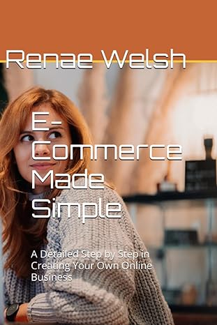 E Commerce Made Simple A Detailed Step By Step In Creating Your Own Online Business