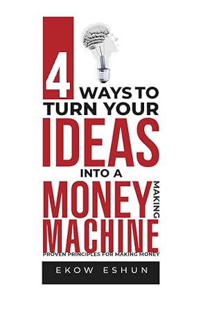 4 ways to turn ideas into a money making machine 1st edition coach ekow eshun 979-8856326917