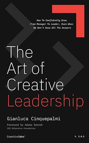 the art of creative leadership how to confidently grow from manager to leader even when we don t have all the