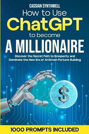 how to use chatgpt to become a millionaire discover the secret path to prosperity and dominate the new era of