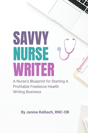 savvy nurse writer a nurse s blueprint for starting a profitable freelance health writing business 1st