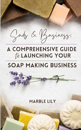 suds and business a step by step guide to launching your soap making business 1st edition marble lily