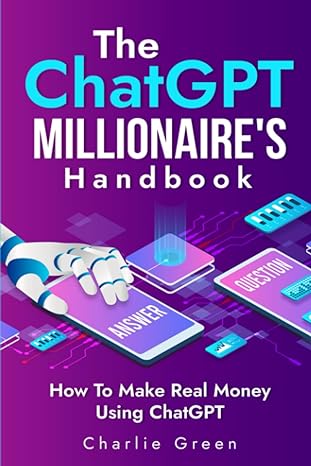 the chatgpt millionaire s handbook how to make real money using chatgpt 1st edition charlie green