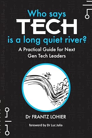 who says tech is a long quiet river the missing practical book for next gen technology leaders 1st edition dr