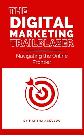 the digital marketing trailblazer navigating the online frontier 1st edition martha acevedo 979-8860584419