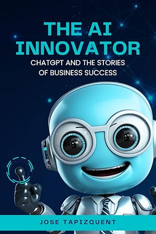 the ai innovator chatgpt and the stories of business success 1st edition jose tapizquent 979-8862032765
