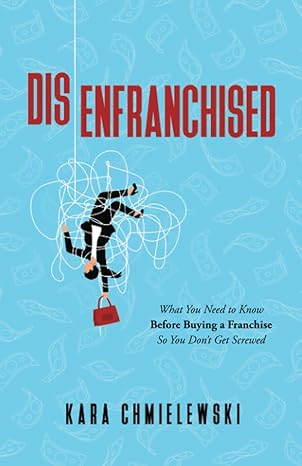 disenfranchised what you need to know before buying a franchise so you don t get screwed 1st edition kara