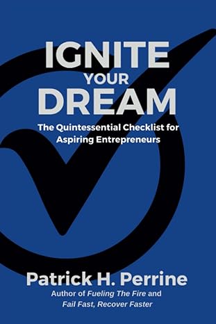 ignite your dream the quintessential checklist for aspiring entrepreneurs 1st edition patrick h. perrine
