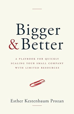 bigger and better a playbook for quickly scaling your small company with limited resources 1st edition esther