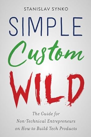 simple custom wild the guide for non technical entrepreneurs on how to build tech products 1st edition