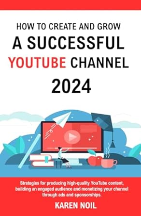 how to create and grow a successful youtube channel 2024 strategies for producing high quality youtube