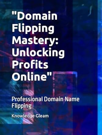 domain flipping mastery unlocking profits online professional domain name flipping 1st edition knowledge