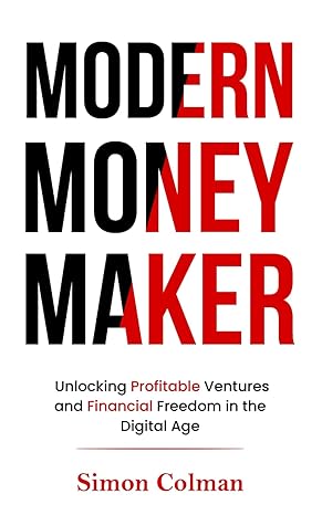 modern money maker unlocking profitable ventures and financial freedom in the digital age 1st edition simon