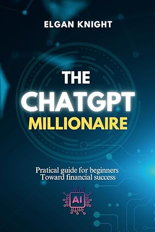 the chatgpt millionaire pratical guide for beginners toward financial success 1st edition elgan knight