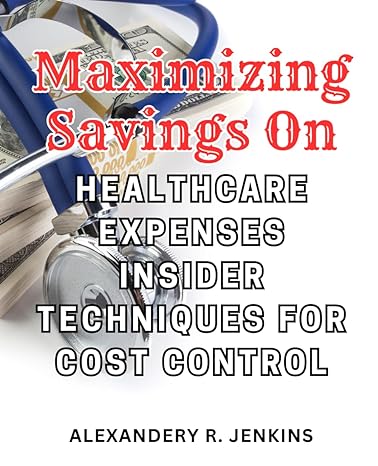 maximizing savings on healthcare expenses insider techniques for cost control uncover proven strategies for