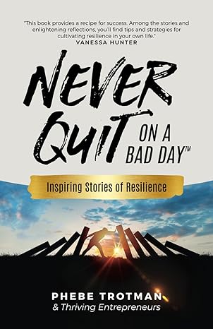 never quit on a bad day inspiring stories of resilience thriving entrepreneurs 1st edition phebe trotman