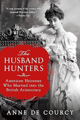 the husband hunters american heiresses who married into the british aristocracy 1st edition anne de courcy