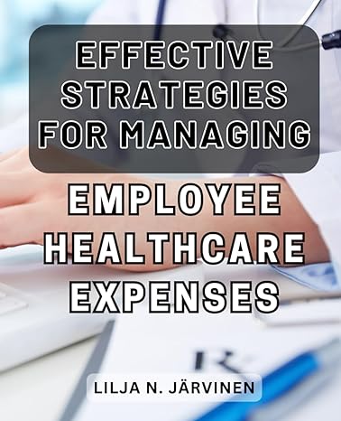 effective strategies for managing employee healthcare expenses 1st edition lilja n jarvinen b0cqykm18h,