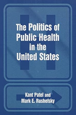 the politics of public health in the united states 1st edition kant patel ,mark e rushefsky 0765611368,